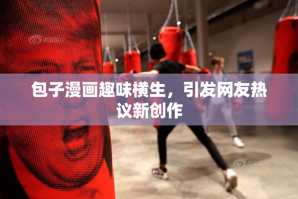 包子漫画趣味横生，引发网友热议新创作
