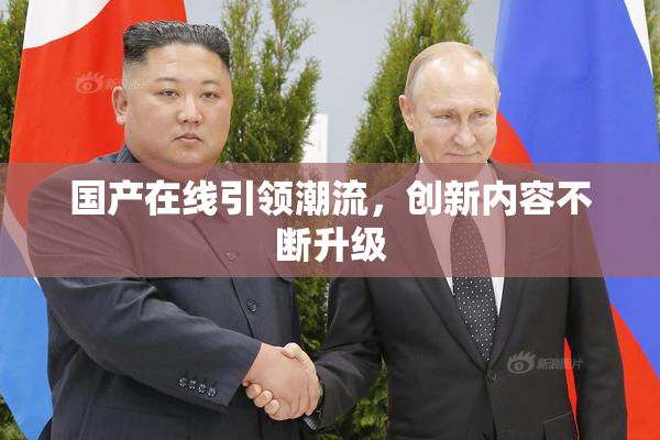 国产在线引领潮流，创新内容不断升级