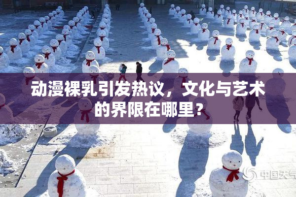 动漫裸乳引发热议，文化与艺术的界限在哪里？