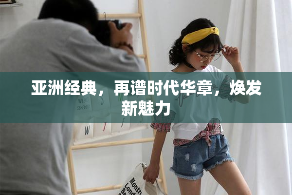 亚洲经典，再谱时代华章，焕发新魅力