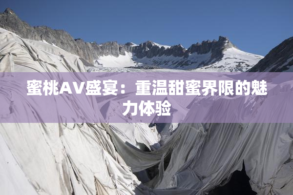 蜜桃AV盛宴：重温甜蜜界限的魅力体验