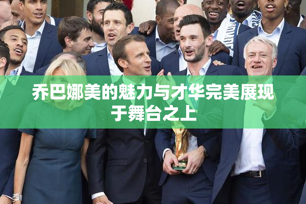 乔巴娜美的魅力与才华完美展现于舞台之上
