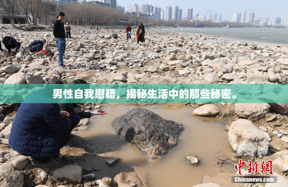 男性自我慰藉，揭秘生活中的那些秘密。