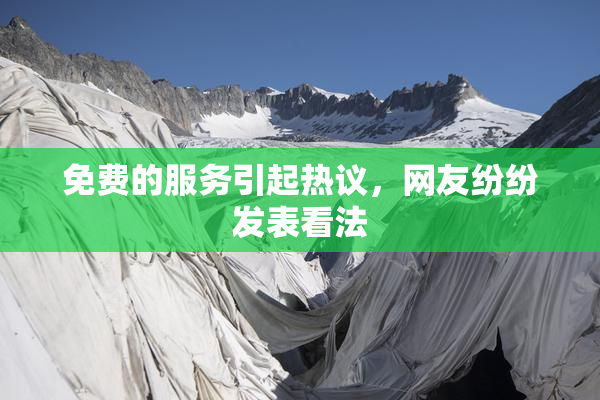 免费的服务引起热议，网友纷纷发表看法