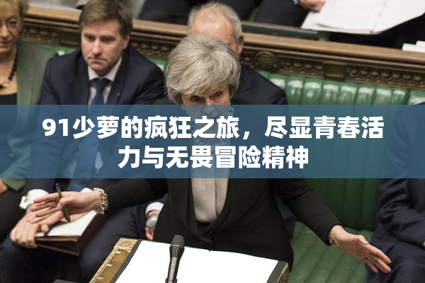 91少萝的疯狂之旅，尽显青春活力与无畏冒险精神
