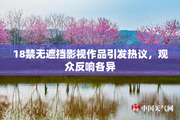 18禁无遮挡影视作品引发热议，观众反响各异