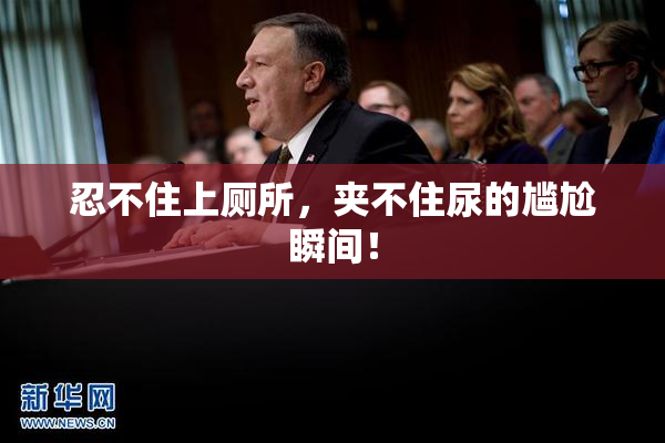 忍不住上厕所，夹不住尿的尴尬瞬间！