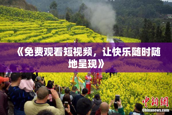 《免费观看短视频，让快乐随时随地呈现》