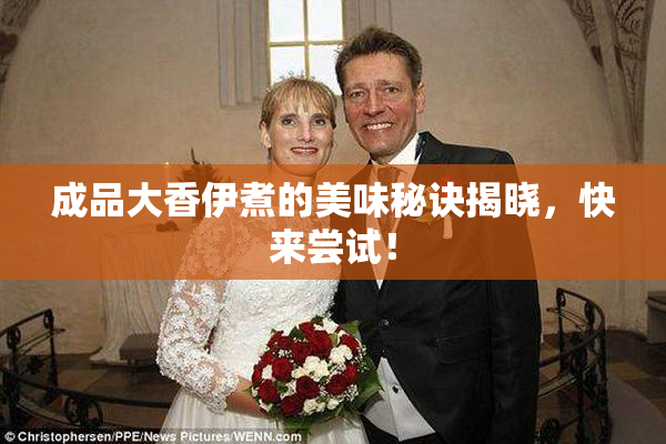 成品大香伊煮的美味秘诀揭晓，快来尝试！