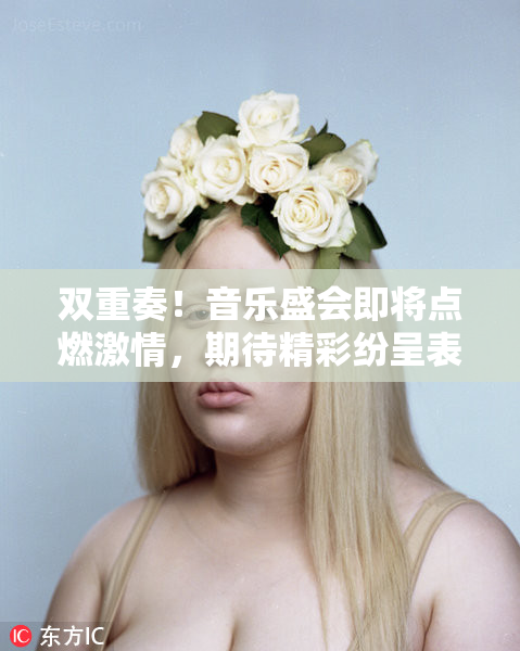 双重奏！音乐盛会即将点燃激情，期待精彩纷呈表演！