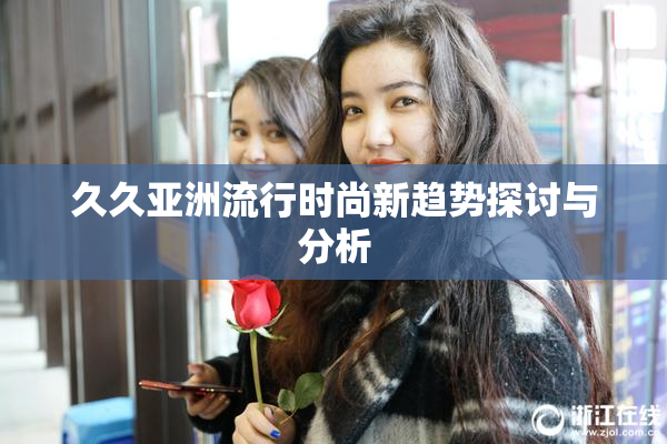久久亚洲流行时尚新趋势探讨与分析