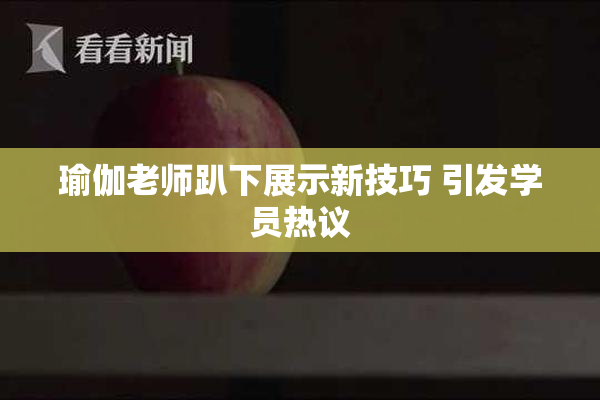 瑜伽老师趴下展示新技巧 引发学员热议