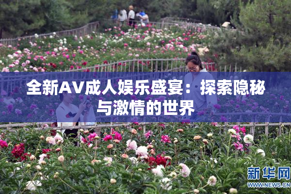 全新AV成人娱乐盛宴：探索隐秘与激情的世界