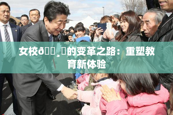 女校🌸‌的变革之路：重塑教育新体验