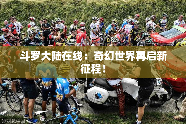 斗罗大陆在线：奇幻世界再启新征程！