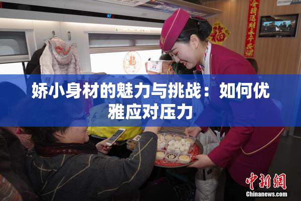 娇小身材的魅力与挑战：如何优雅应对压力