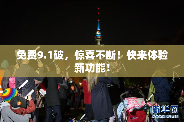免费9.1破，惊喜不断！快来体验新功能！