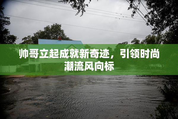 帅哥立起成就新奇迹，引领时尚潮流风向标