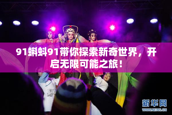 91蝌蚪91带你探索新奇世界，开启无限可能之旅！