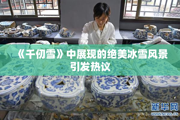 《千仞雪》中展现的绝美冰雪风景引发热议