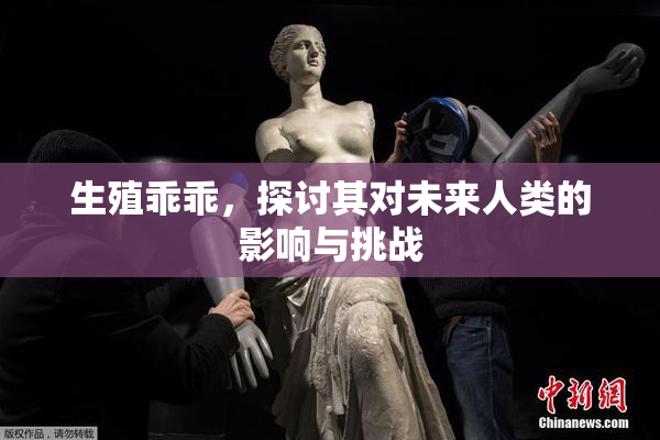 生殖乖乖，探讨其对未来人类的影响与挑战