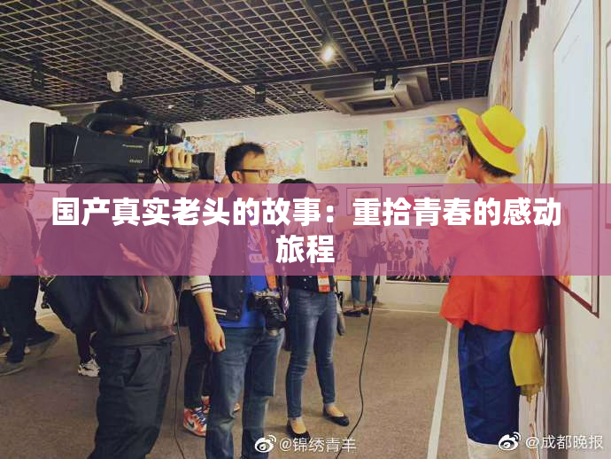 国产真实老头的故事：重拾青春的感动旅程