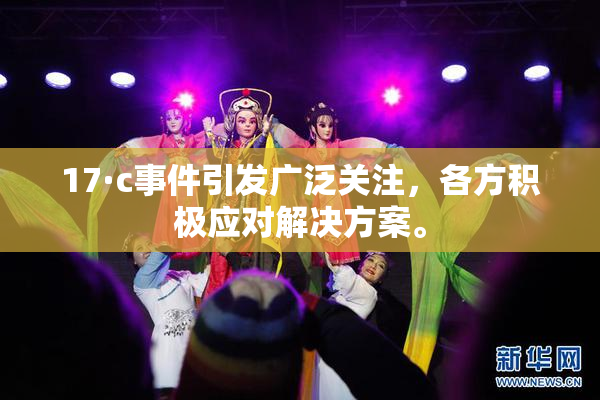 17·c事件引发广泛关注，各方积极应对解决方案。