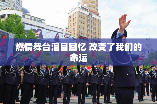 燃情舞台泪目回忆 改变了我们的命运
