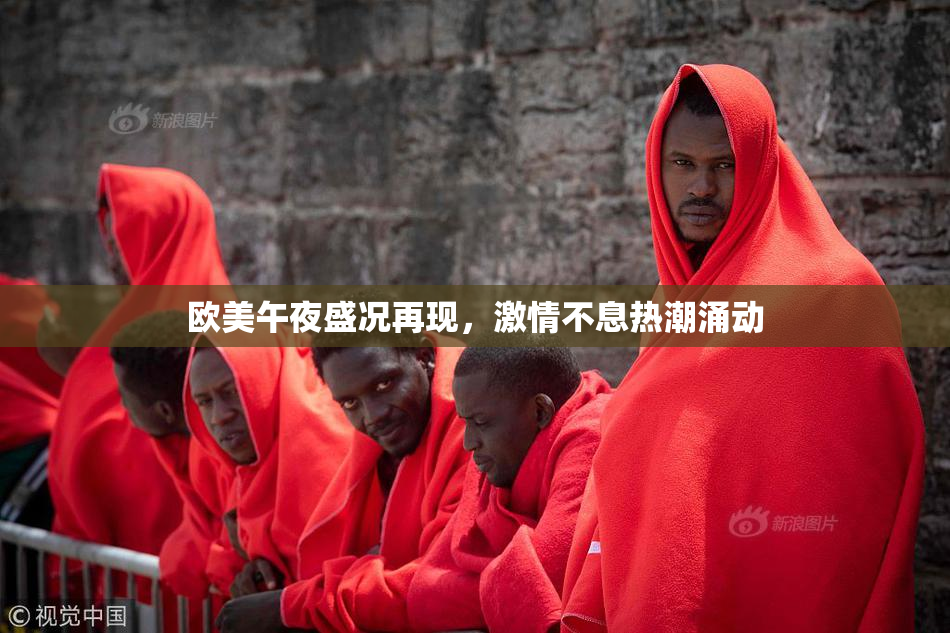 欧美午夜盛况再现，激情不息热潮涌动