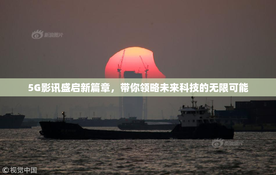 5G影讯盛启新篇章，带你领略未来科技的无限可能