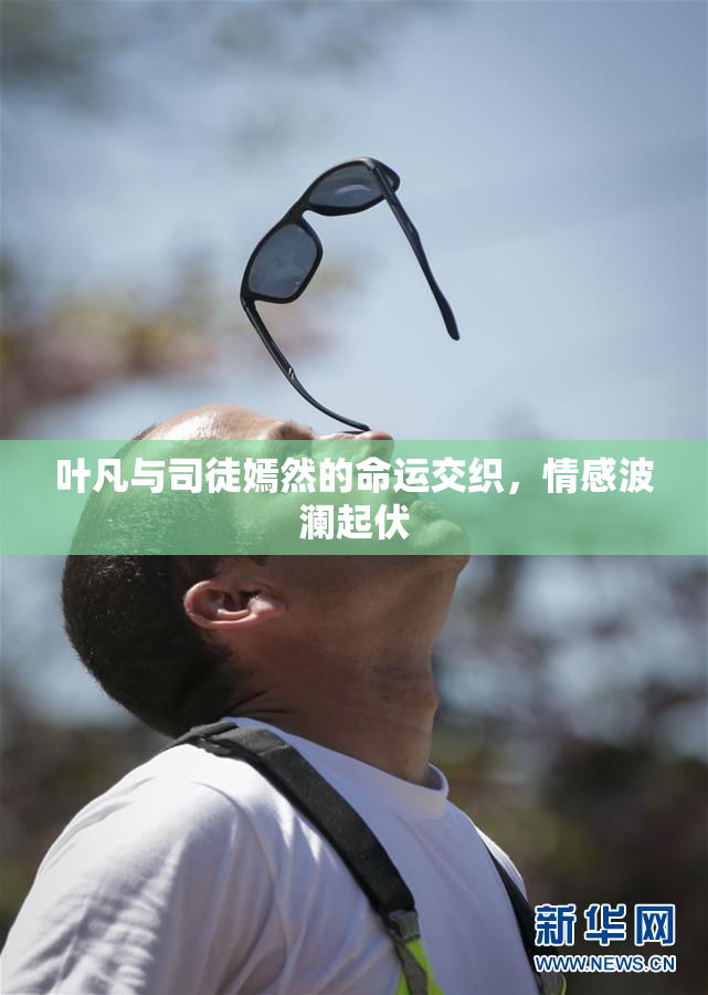 叶凡与司徒嫣然的命运交织，情感波澜起伏