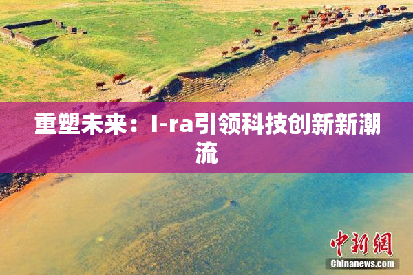 重塑未来：I-ra引领科技创新新潮流