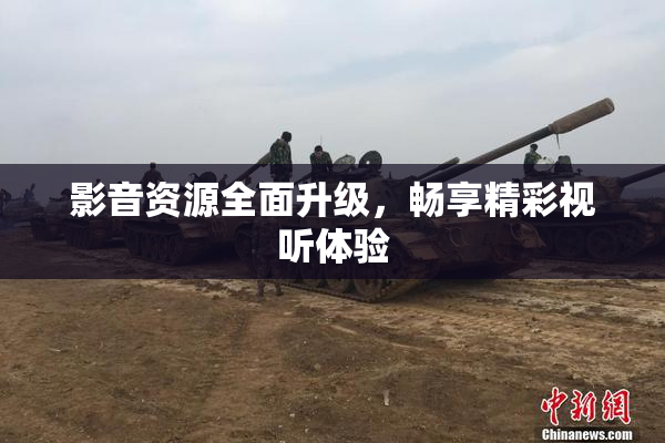 影音资源全面升级，畅享精彩视听体验
