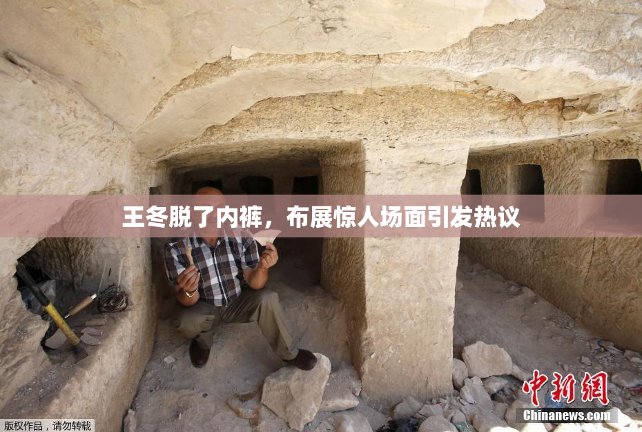 王冬脱了内裤，布展惊人场面引发热议