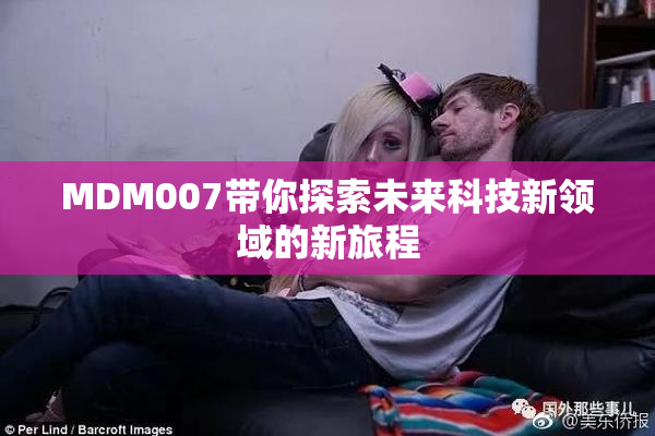 MDM007带你探索未来科技新领域的新旅程