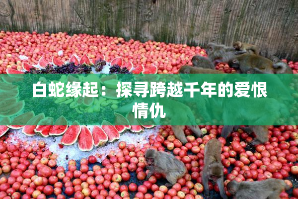 白蛇缘起：探寻跨越千年的爱恨情仇