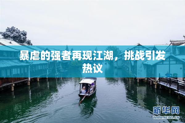 暴虐的强者再现江湖，挑战引发热议