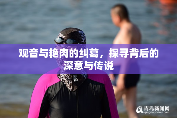 观音与艳肉的纠葛，探寻背后的深意与传说