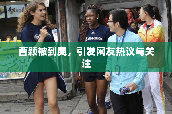曹颖被到爽，引发网友热议与关注