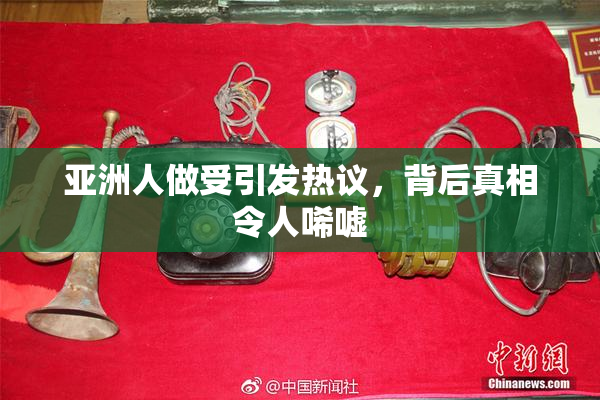 亚洲人做受引发热议，背后真相令人唏嘘
