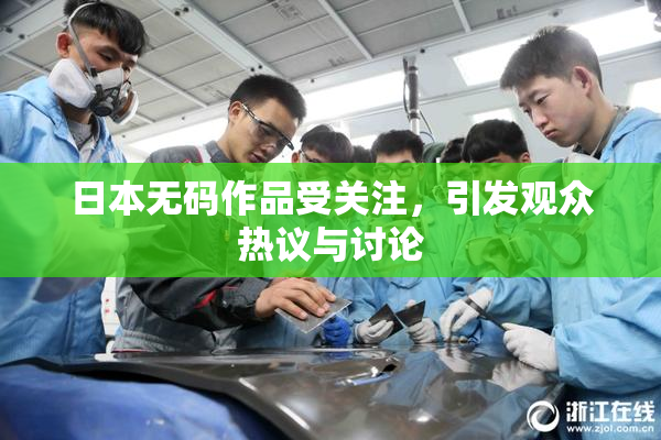 日本无码作品受关注，引发观众热议与讨论