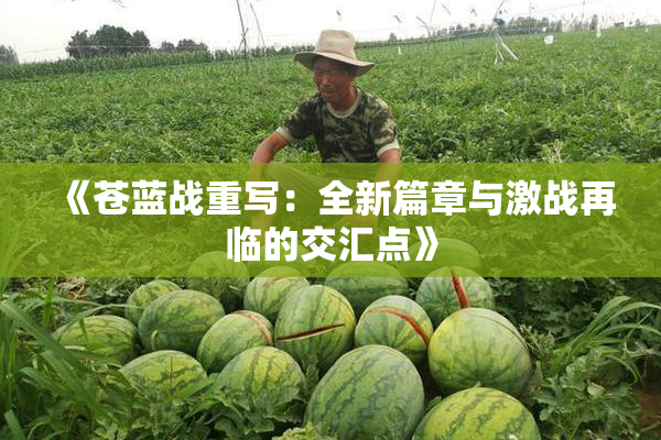 《苍蓝战重写：全新篇章与激战再临的交汇点》