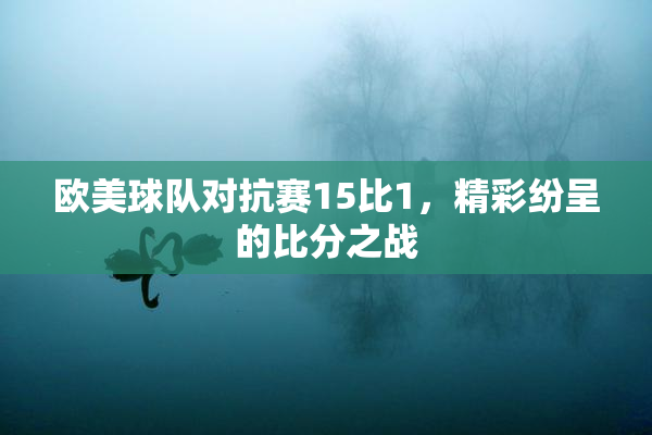 欧美球队对抗赛15比1，精彩纷呈的比分之战