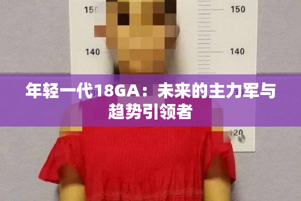 年轻一代18GA：未来的主力军与趋势引领者