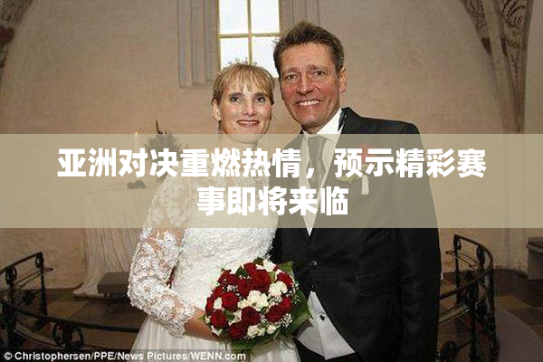 亚洲对决重燃热情，预示精彩赛事即将来临