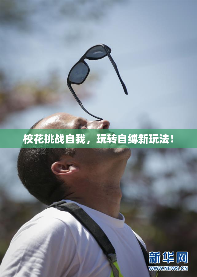 校花挑战自我，玩转自缚新玩法！