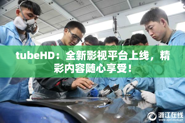 tubeHD：全新影视平台上线，精彩内容随心享受！