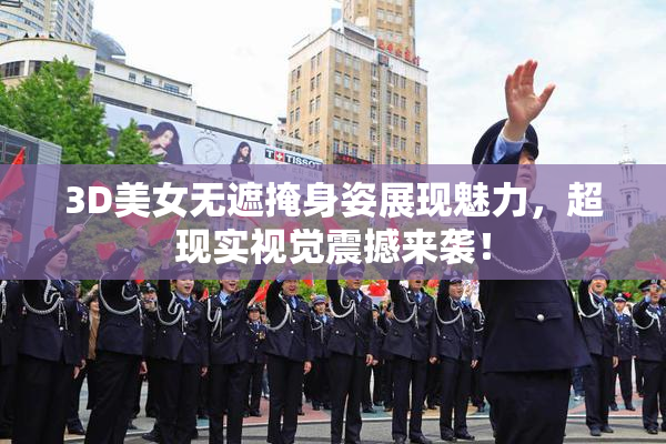 3D美女无遮掩身姿展现魅力，超现实视觉震撼来袭！