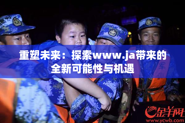重塑未来：探索www.ja带来的全新可能性与机遇
