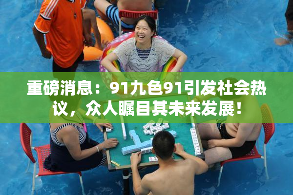 重磅消息：91九色91引发社会热议，众人瞩目其未来发展！